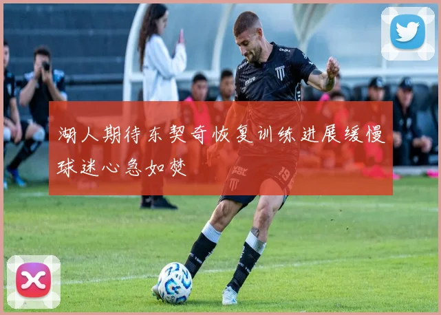 湖人期待东契奇恢复训练进展缓慢球迷心急如焚