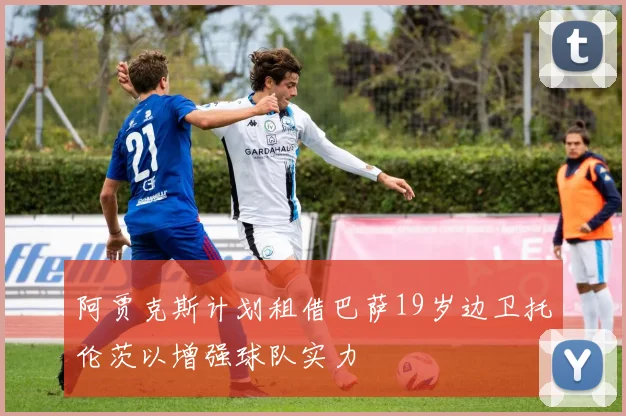 阿贾克斯计划租借巴萨19岁边卫托伦茨以增强球队实力