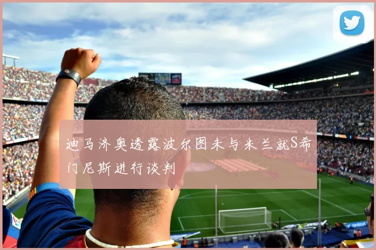 迪马济奥透露波尔图未与米兰就S希门尼斯进行谈判