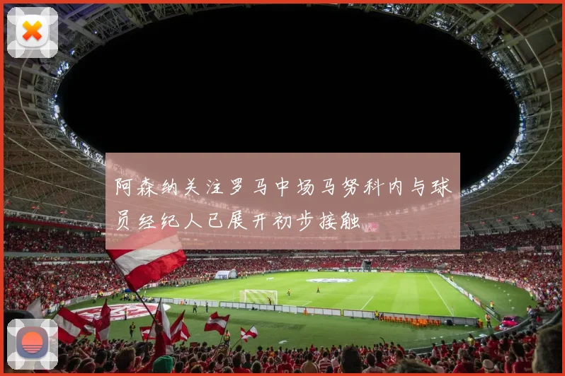 阿森纳关注罗马中场马努科内与球员经纪人已展开初步接触